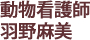 動物看護師 羽野麻美
